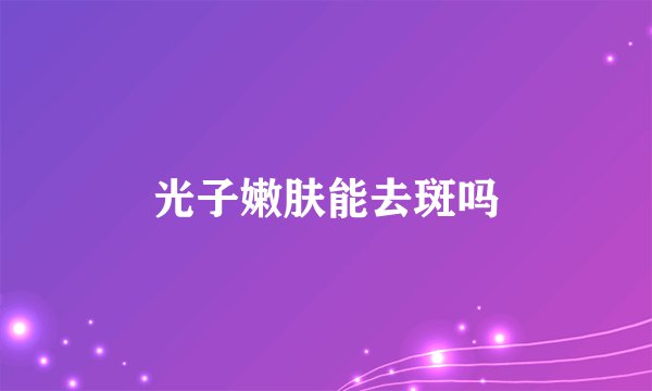 光子嫩肤能去斑吗
