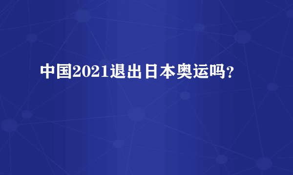 中国2021退出日本奥运吗？