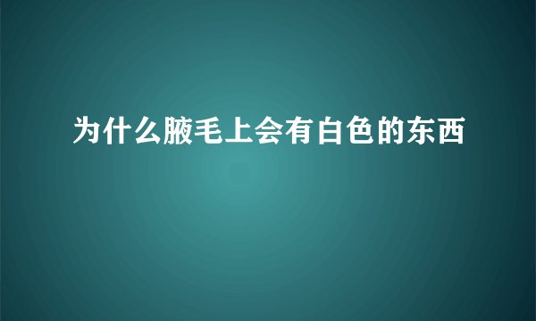 为什么腋毛上会有白色的东西