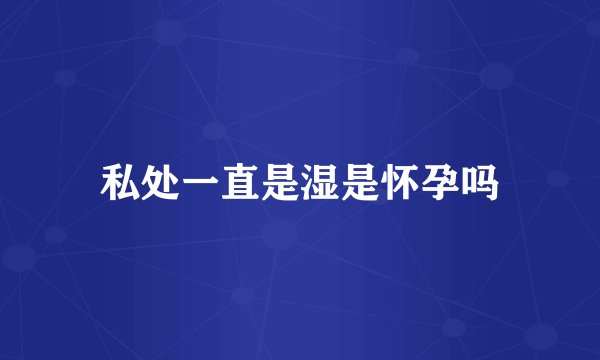 私处一直是湿是怀孕吗