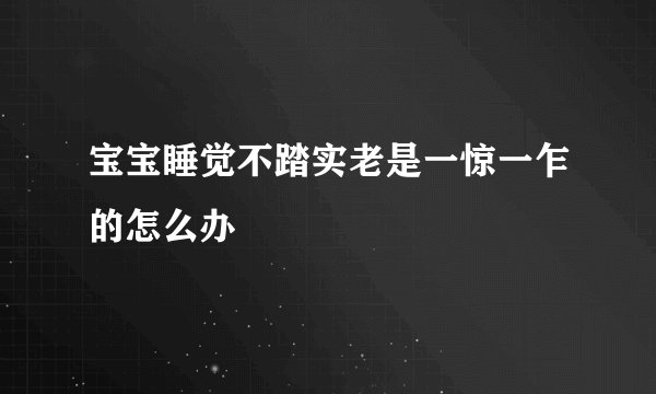 宝宝睡觉不踏实老是一惊一乍的怎么办