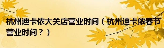 杭州迪卡侬大关店营业时间（杭州迪卡侬春节营业时间？）