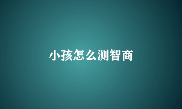 小孩怎么测智商