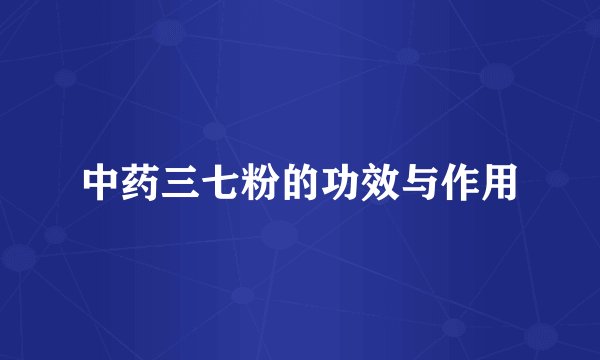 中药三七粉的功效与作用