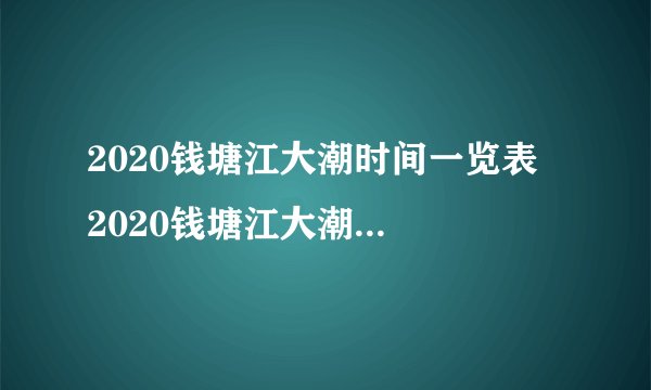 2020钱塘江大潮时间一览表  2020钱塘江大潮最佳观赏时间几月几号