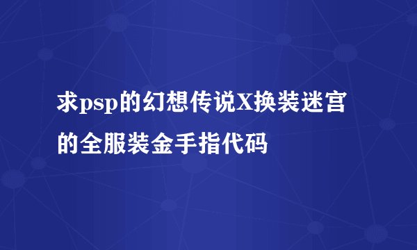求psp的幻想传说X换装迷宫的全服装金手指代码