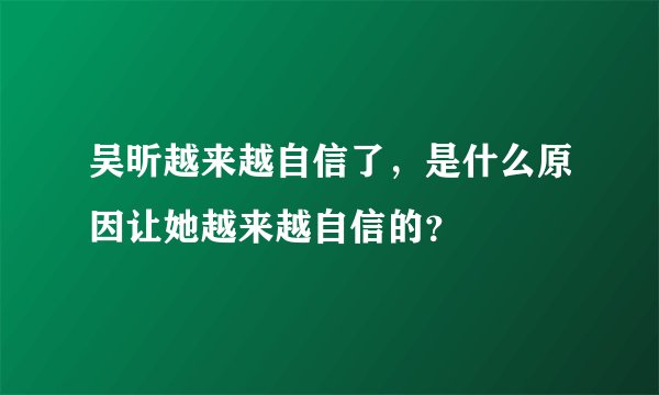 吴昕越来越自信了，是什么原因让她越来越自信的？