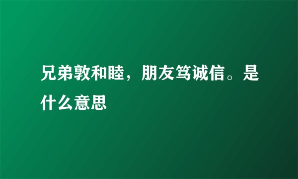 兄弟敦和睦，朋友笃诚信。是什么意思
