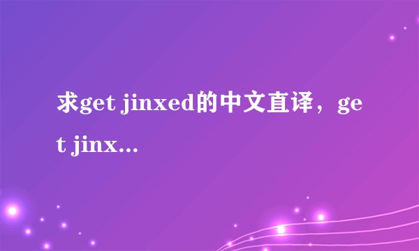 求get jinxed的中文直译，get jinxed应该怎么唱，求教