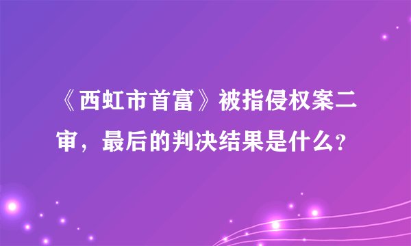 《西虹市首富》被指侵权案二审，最后的判决结果是什么？