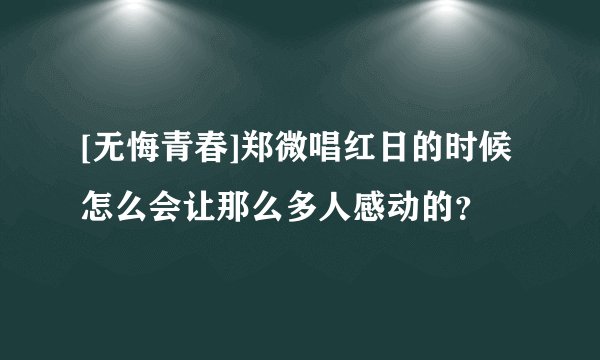 [无悔青春]郑微唱红日的时候怎么会让那么多人感动的？