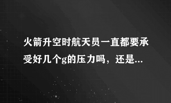 火箭升空时航天员一直都要承受好几个g的压力吗，还是只是开头的时候会？后来就不会了？