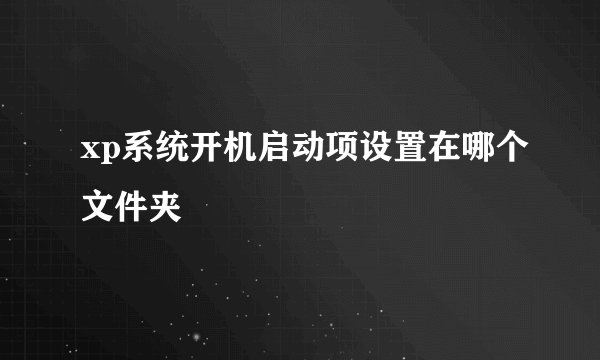 xp系统开机启动项设置在哪个文件夹