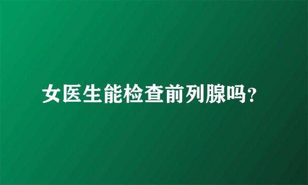 女医生能检查前列腺吗？