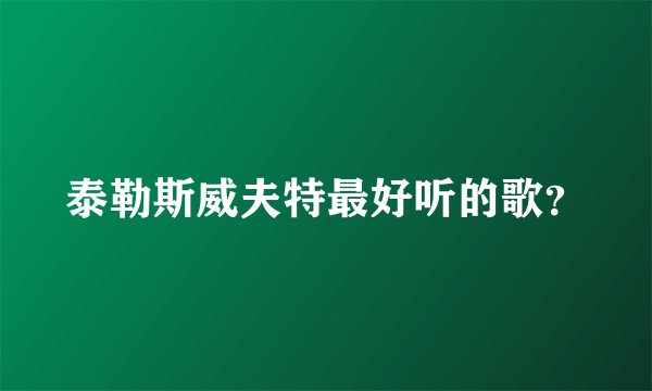 泰勒斯威夫特最好听的歌？