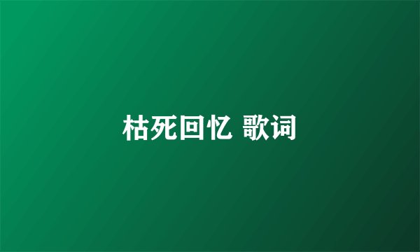 枯死回忆 歌词