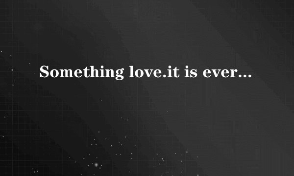 Something love.it is ever开始的是什么英文歌