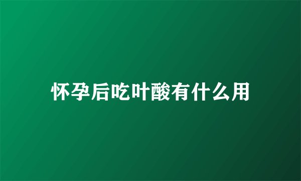 怀孕后吃叶酸有什么用