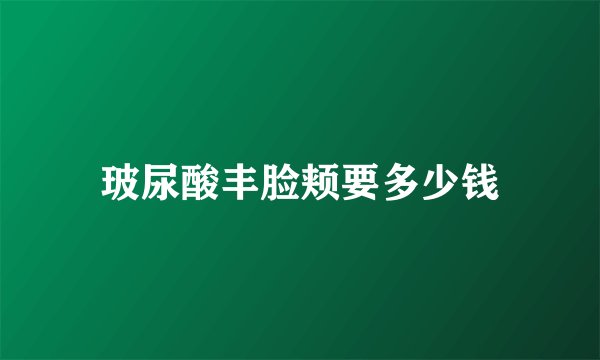 玻尿酸丰脸颊要多少钱