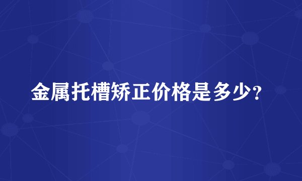 金属托槽矫正价格是多少？