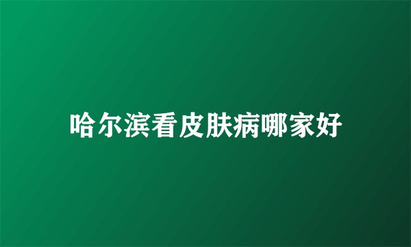哈尔滨看皮肤病哪家好