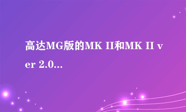 高达MG版的MK II和MK II ver 2.0 有什么区别？