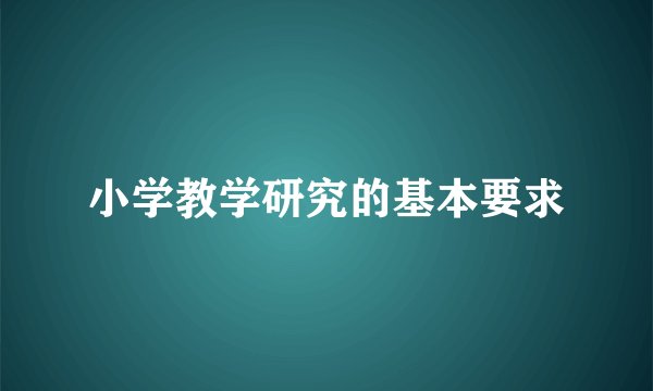小学教学研究的基本要求
