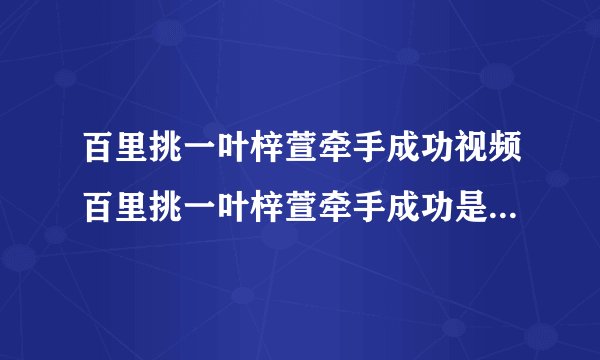 百里挑一叶梓萱牵手成功视频百里挑一叶梓萱牵手成功是哪一期？