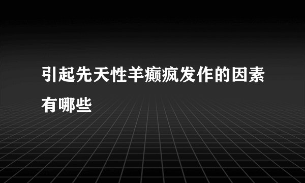 引起先天性羊癫疯发作的因素有哪些