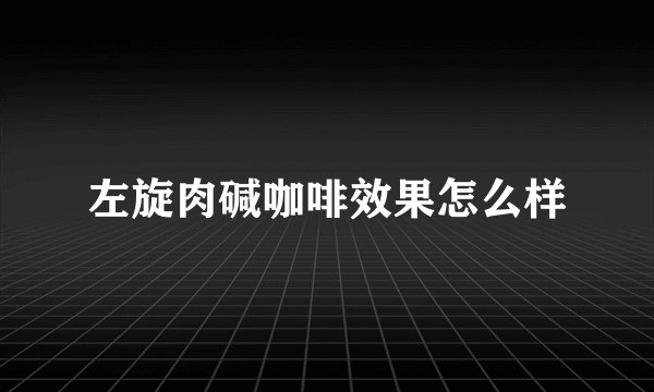 左旋肉碱咖啡效果怎么样