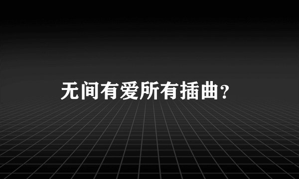 无间有爱所有插曲？