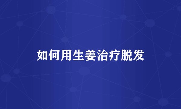 如何用生姜治疗脱发