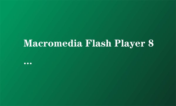 Macromedia Flash Player 8是什么?