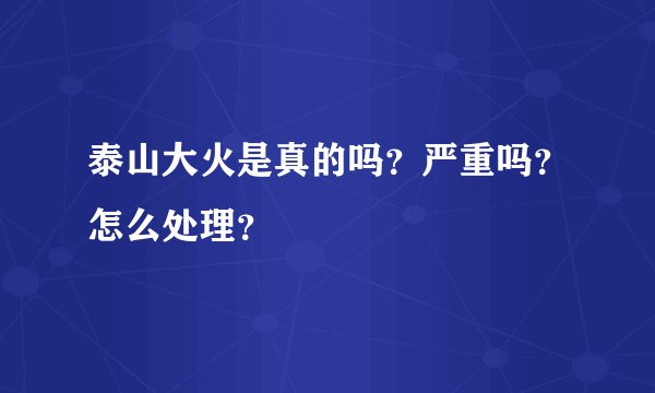 泰山大火是真的吗？严重吗？怎么处理？