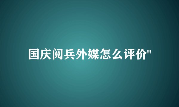 国庆阅兵外媒怎么评价