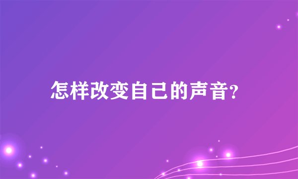 怎样改变自己的声音？