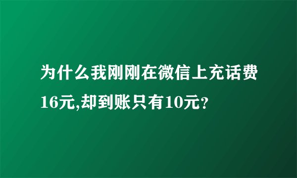 为什么我刚刚在微信上充话费16元,却到账只有10元？
