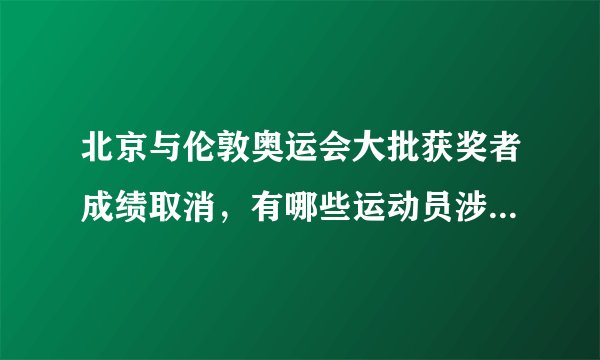北京与伦敦奥运会大批获奖者成绩取消，有哪些运动员涉嫌兴奋剂丑闻？