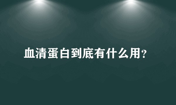 血清蛋白到底有什么用？