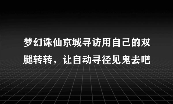 梦幻诛仙京城寻访用自己的双腿转转，让自动寻径见鬼去吧