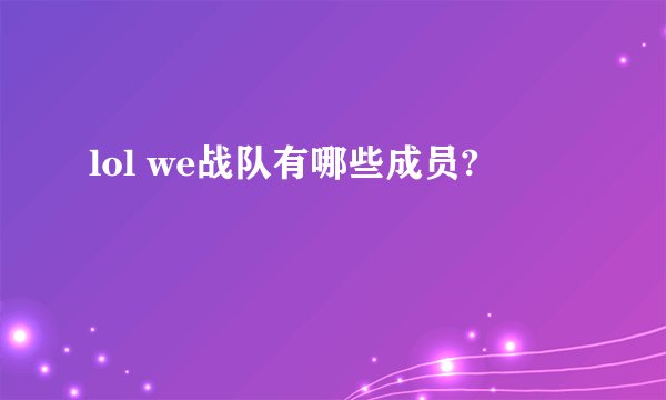lol we战队有哪些成员?