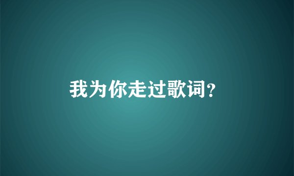 我为你走过歌词？