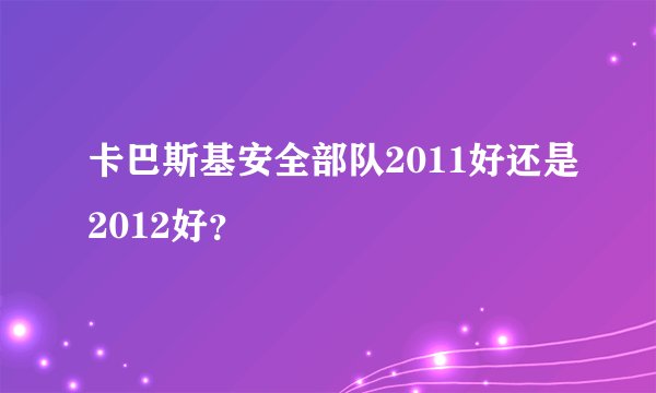 卡巴斯基安全部队2011好还是2012好?