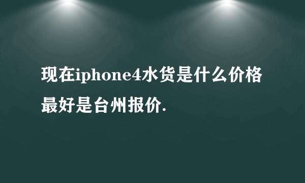 现在iphone4水货是什么价格最好是台州报价.