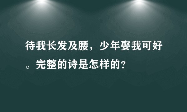 待我长发及腰，少年娶我可好。完整的诗是怎样的？