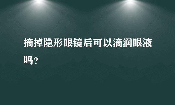 摘掉隐形眼镜后可以滴润眼液吗？