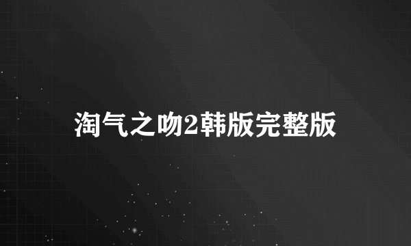 淘气之吻2韩版完整版