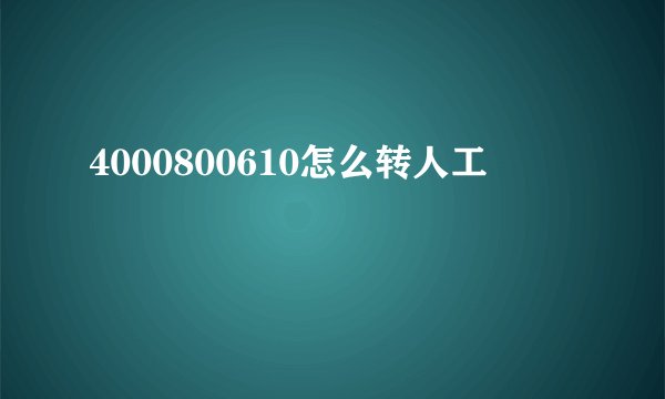 4000800610怎么转人工