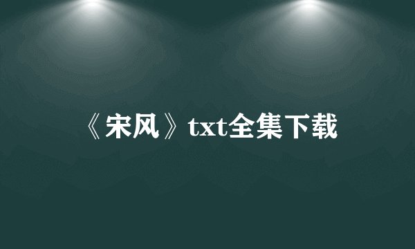 《宋风》txt全集下载