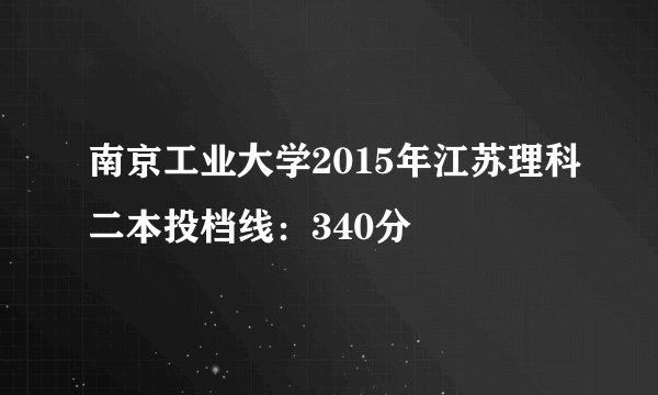 南京工业大学2015年江苏理科二本投档线：340分